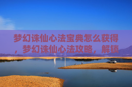 梦幻诛仙心法宝典怎么获得，梦幻诛仙心法攻略，解锁角色潜能，提升战斗实力