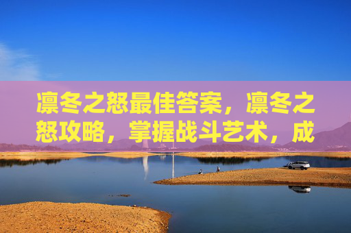 凛冬之怒最佳答案，凛冬之怒攻略，掌握战斗艺术，成为生存大师