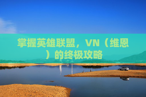 掌握英雄联盟，VN（维恩）的终极攻略