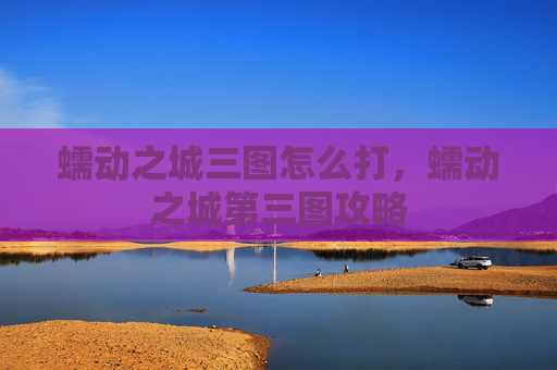 蠕动之城三图怎么打，蠕动之城第三图攻略