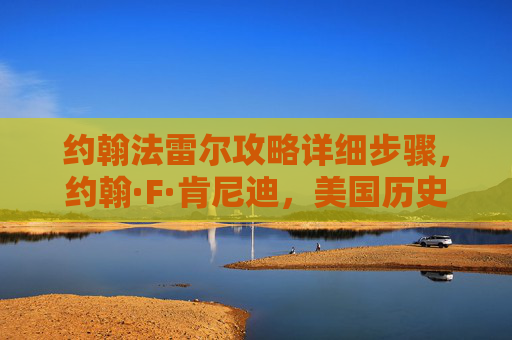 约翰法雷尔攻略详细步骤，约翰·F·肯尼迪，美国历史上的杰出领袖