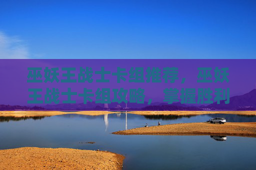 巫妖王战士卡组推荐，巫妖王战士卡组攻略，掌握胜利的关键