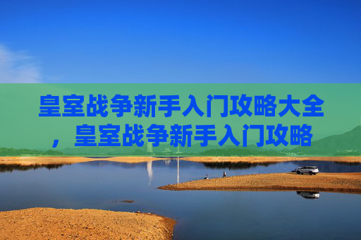 皇室战争新手入门攻略大全，皇室战争新手入门攻略