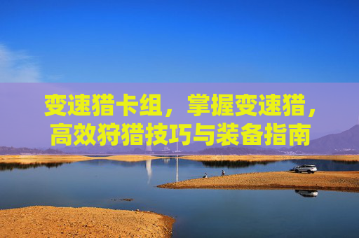 变速猎卡组，掌握变速猎，高效狩猎技巧与装备指南