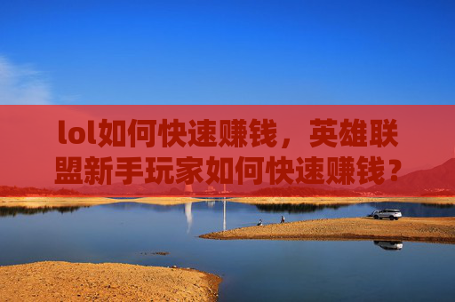 lol如何快速赚钱，英雄联盟新手玩家如何快速赚钱？