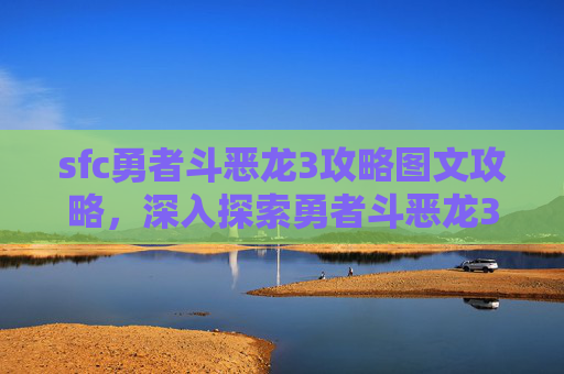 sfc勇者斗恶龙3攻略图文攻略，深入探索勇者斗恶龙3，全面攻略指南