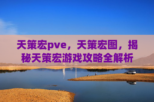 天策宏pve，天策宏图，揭秘天策宏游戏攻略全解析