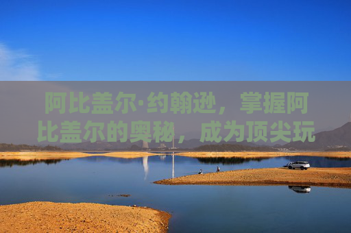 阿比盖尔·约翰逊,掌握阿比盖尔的奥秘,成为顶尖玩家的策略指南 阿比盖尔·约翰逊,掌握阿比盖尔的奥秘,成为顶尖玩家的策略指南