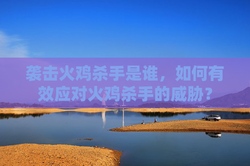 袭击火鸡杀手是谁，如何有效应对火鸡杀手的威胁？