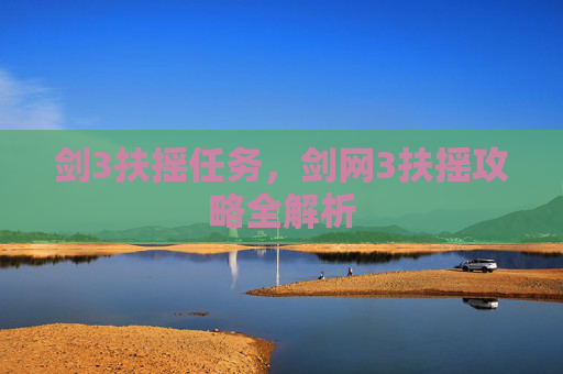 剑3扶摇任务，剑网3扶摇攻略全解析