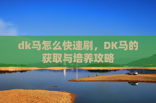 dk马怎么快速刷，DK马的获取与培养攻略