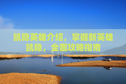 凯隐英雄介绍，掌握新英雄凯隐，全面攻略指南