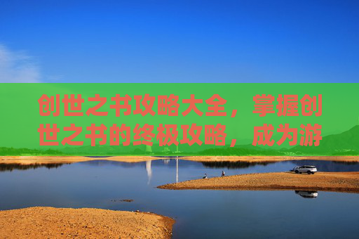 创世之书攻略大全，掌握创世之书的终极攻略，成为游戏高手