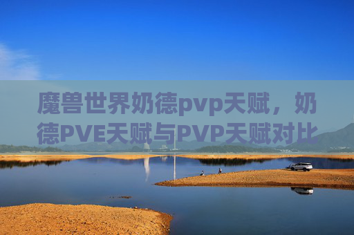 魔兽世界奶德pvp天赋，奶德PVE天赋与PVP天赋对比分析