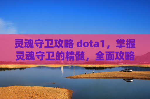 灵魂守卫攻略 dota1，掌握灵魂守卫的精髓，全面攻略指南