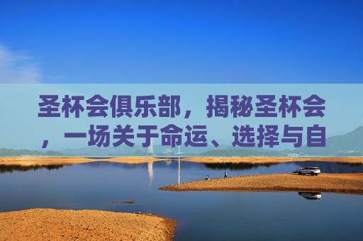 圣杯会俱乐部，揭秘圣杯会，一场关于命运、选择与自我发现的奇幻之旅