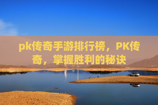 pk传奇手游排行榜，PK传奇，掌握胜利的秘诀