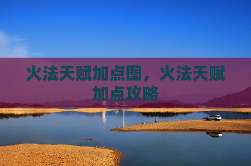 火法天赋加点图，火法天赋加点攻略