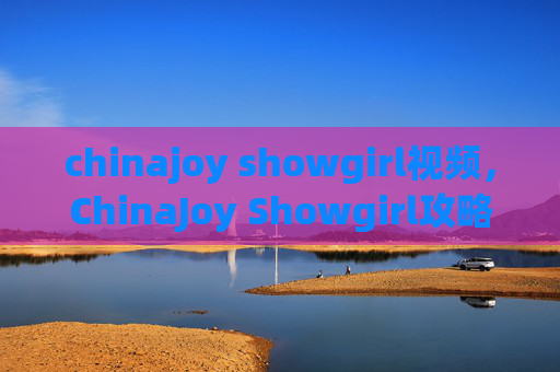 chinajoy showgirl视频，ChinaJoy Showgirl攻略，如何成为最闪耀的展台之星