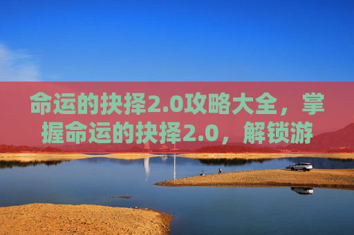 命运的抉择2.0攻略大全，掌握命运的抉择2.0，解锁游戏新境界