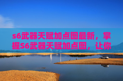 s6武器天赋加点图最新，掌握S6武器天赋加点图，让你在战斗中如鱼得水