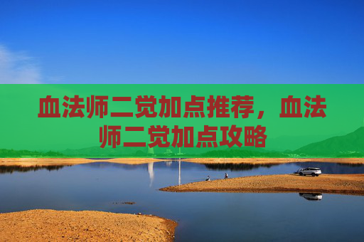 血法师二觉加点推荐，血法师二觉加点攻略