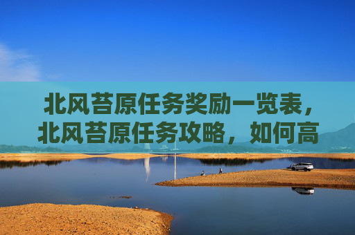 北风苔原任务奖励一览表，北风苔原任务攻略，如何高效完成魔兽世界中的北风苔原任务