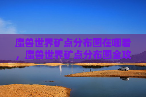 魔兽世界矿点分布图在哪看，魔兽世界矿点分布图全攻略