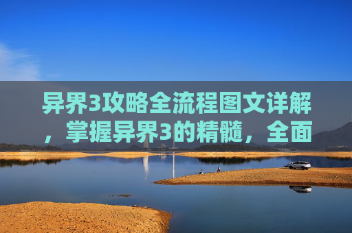 异界3攻略全流程图文详解，掌握异界3的精髓，全面攻略指南