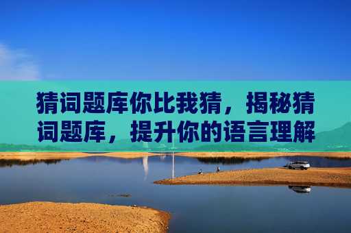 猜词题库你比我猜，揭秘猜词题库，提升你的语言理解力