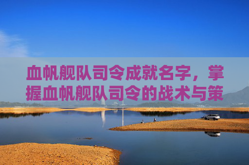 血帆舰队司令成就名字，掌握血帆舰队司令的战术与策略