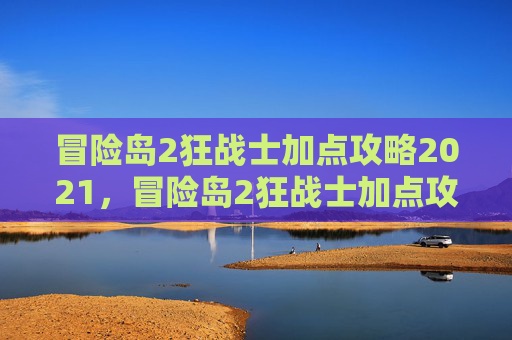 冒险岛2狂战士加点攻略2021，冒险岛2狂战士加点攻略，打造你的终极战斗机器