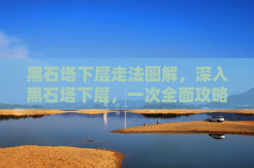黑石塔下层走法图解，深入黑石塔下层，一次全面攻略