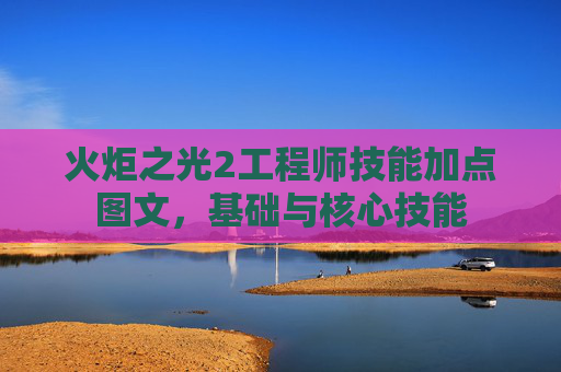 火炬之光2工程师技能加点图文，基础与核心技能