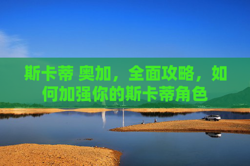 斯卡蒂 奥加，全面攻略，如何加强你的斯卡蒂角色