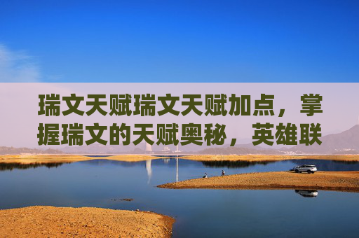 瑞文天赋瑞文天赋加点，掌握瑞文的天赋奥秘，英雄联盟中瑞文的完美攻略