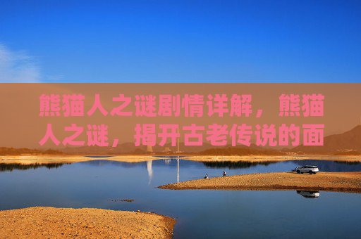 熊猫人之谜剧情详解，熊猫人之谜，揭开古老传说的面纱