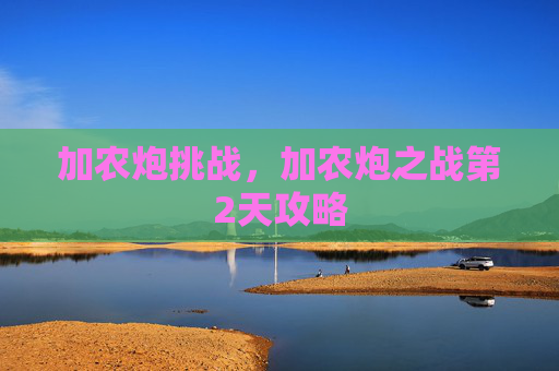 加农炮挑战，加农炮之战第2天攻略