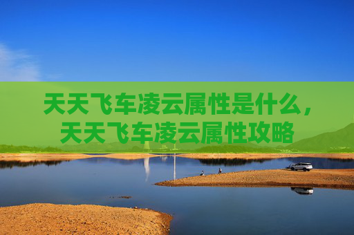 天天飞车凌云属性是什么，天天飞车凌云属性攻略