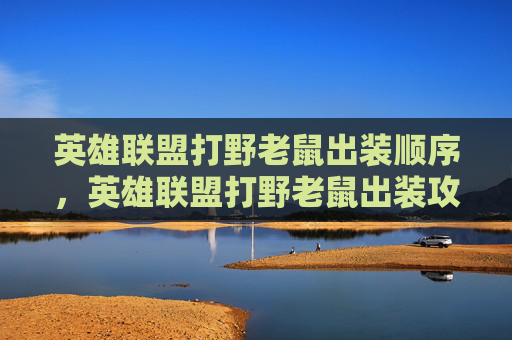 英雄联盟打野老鼠出装顺序，英雄联盟打野老鼠出装攻略
