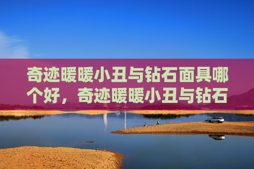 奇迹暖暖小丑与钻石面具哪个好，奇迹暖暖小丑与钻石面具攻略