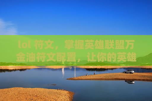 lol 符文，掌握英雄联盟万金油符文配置，让你的英雄无往不利！