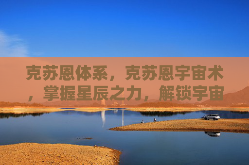 克苏恩体系，克苏恩宇宙术，掌握星辰之力，解锁宇宙奥秘
