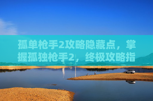 孤单枪手2攻略隐藏点，掌握孤独枪手2，终极攻略指南