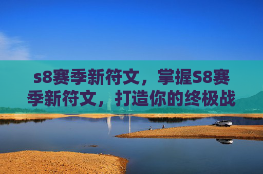 s8赛季新符文，掌握S8赛季新符文，打造你的终极战斗阵容
