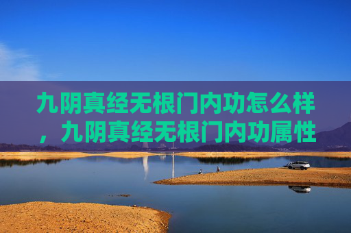九阴真经无根门内功怎么样，九阴真经无根门内功属性攻略
