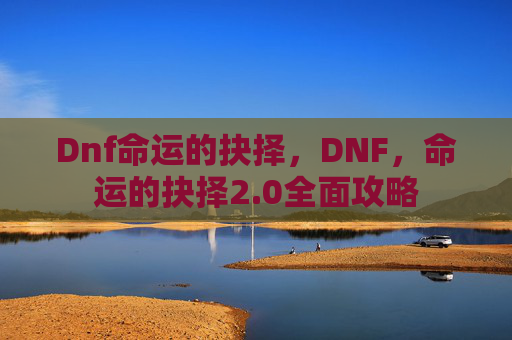 Dnf命运的抉择，DNF，命运的抉择2.0全面攻略