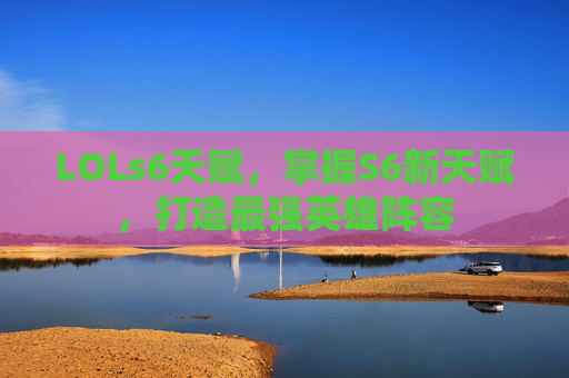 LOLs6天赋，掌握S6新天赋，打造最强英雄阵容