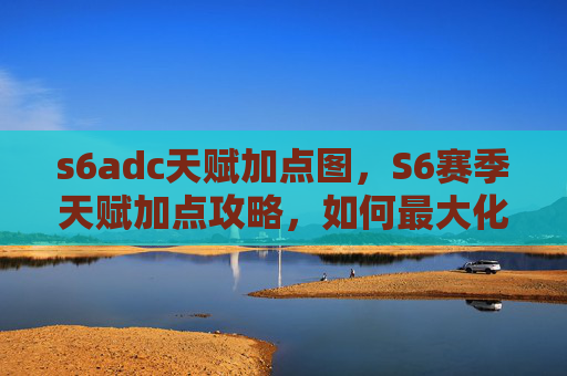 s6adc天赋加点图，S6赛季天赋加点攻略，如何最大化你的英雄潜力