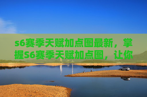 s6赛季天赋加点图最新，掌握S6赛季天赋加点图，让你的英雄之路更加顺畅